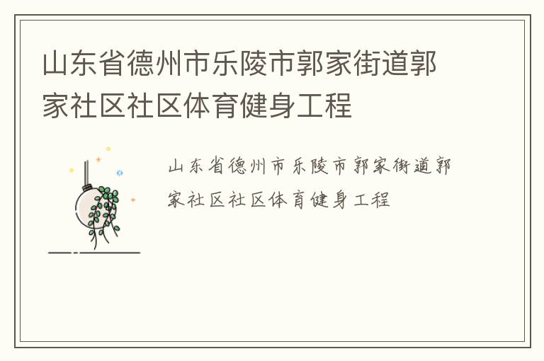 山東省德州市樂陵市郭家街道郭家社區(qū)社區(qū)體育健身工程 山東省德州市樂陵市郭家街道郭家社區(qū)社區(qū)體育健身工程