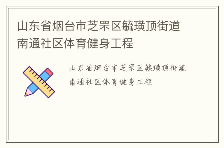 山東省煙臺市芝罘區(qū)毓璜頂街道南通社區(qū)體育健身工程 山東省煙臺市芝罘區(qū)毓璜頂街道南通社區(qū)體育健身工程