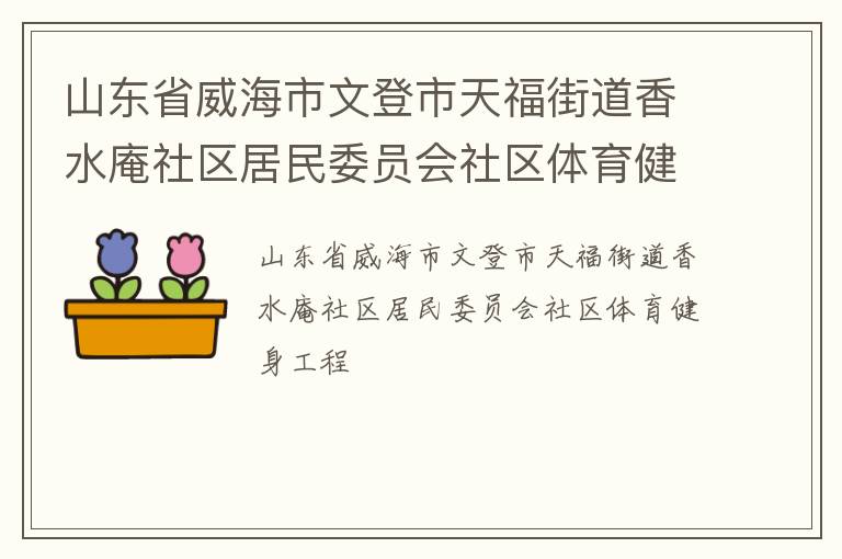 山東省威海市文登市天福街道香水庵社區(qū)居民委員會社區(qū)體育健身工程 山東省威海市文登市天福街道香水庵社區(qū)居民委員會社區(qū)體育健身工程