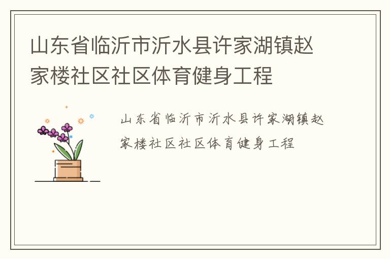 山東省臨沂市沂水縣許家湖鎮(zhèn)趙家樓社區(qū)社區(qū)體育健身工程 山東省臨沂市沂水縣許家湖鎮(zhèn)趙家樓社區(qū)社區(qū)體育健身工程