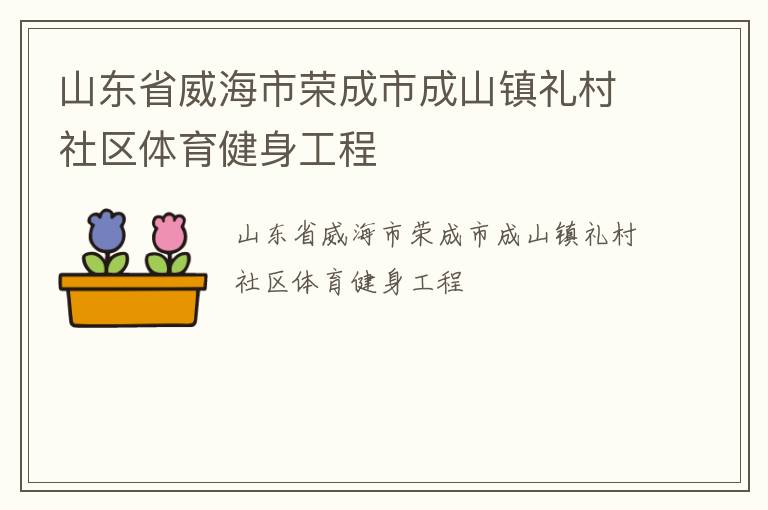 山東省威海市榮成市成山鎮(zhèn)禮村社區(qū)體育健身工程 山東省威海市榮成市成山鎮(zhèn)禮村社區(qū)體育健身工程