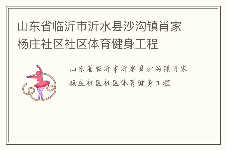 山東省臨沂市沂水縣沙溝鎮(zhèn)肖家楊莊社區(qū)社區(qū)體育健身工程 山東省臨沂市沂水縣沙溝鎮(zhèn)肖家楊莊社區(qū)社區(qū)體育健身工程