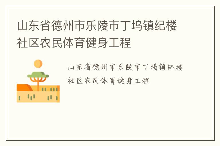 山東省德州市樂(lè)陵市丁塢鎮(zhèn)紀(jì)樓社區(qū)農(nóng)民體育健身工程 山東省德州市樂(lè)陵市丁塢鎮(zhèn)紀(jì)樓社區(qū)農(nóng)民體育健身工程