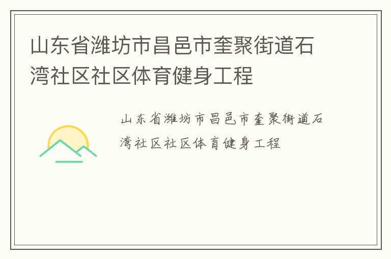 山東省濰坊市昌邑市奎聚街道石灣社區(qū)社區(qū)體育健身工程 山東省濰坊市昌邑市奎聚街道石灣社區(qū)社區(qū)體育健身工程