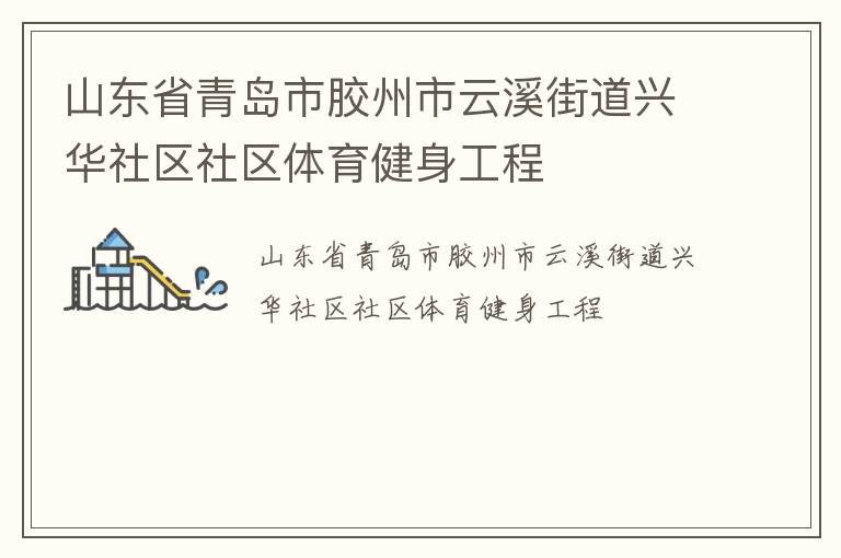 山東省青島市膠州市云溪街道興華社區(qū)社區(qū)體育健身工程 山東省青島市膠州市云溪街道興華社區(qū)社區(qū)體育健身工程