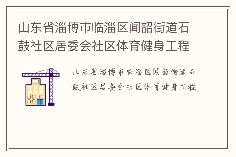 山東省淄博市臨淄區(qū)聞韶街道石鼓社區(qū)居委會(huì)社區(qū)體育健身工程 山東省淄博市臨淄區(qū)聞韶街道石鼓社區(qū)居委會(huì)社區(qū)體育健身工程