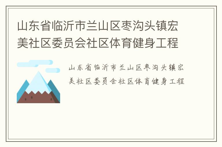 山東省臨沂市蘭山區(qū)棗溝頭鎮(zhèn)宏美社區(qū)委員會社區(qū)體育健身工程