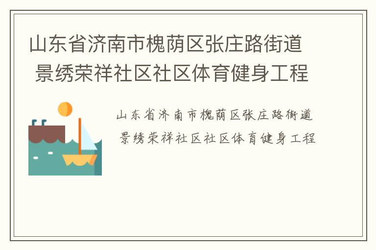 山東省濟(jì)南市槐蔭區(qū)張莊路街道 景繡榮祥社區(qū)社區(qū)體育健身工程 山東省濟(jì)南市槐蔭區(qū)張莊路街道 景繡榮祥社區(qū)社區(qū)體育健身工程