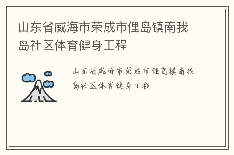 山東省威海市榮成市俚島鎮(zhèn)南我島社區(qū)體育健身工程 山東省威海市榮成市俚島鎮(zhèn)南我島社區(qū)體育健身工程
