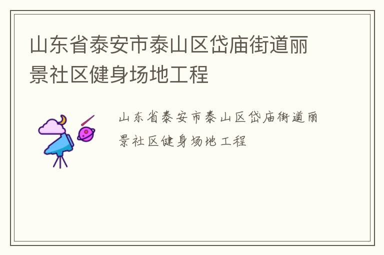 山東省泰安市泰山區(qū)岱廟街道麗景社區(qū)健身場地工程 山東省泰安市泰山區(qū)岱廟街道麗景社區(qū)健身場地工程