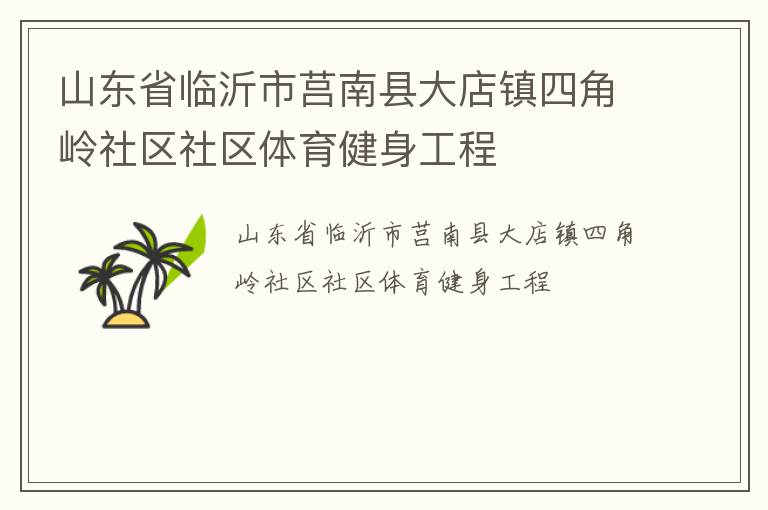 山東省臨沂市莒南縣大店鎮(zhèn)四角嶺社區(qū)社區(qū)體育健身工程 山東省臨沂市莒南縣大店鎮(zhèn)四角嶺社區(qū)社區(qū)體育健身工程