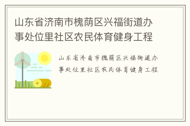山東省濟南市槐蔭區(qū)興福街道辦事處位里社區(qū)農(nóng)民體育健身工程
