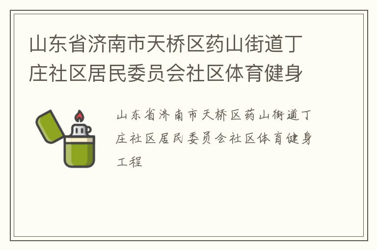 山東省濟(jì)南市天橋區(qū)藥山街道丁莊社區(qū)居民委員會(huì)社區(qū)體育健身工程 山東省濟(jì)南市天橋區(qū)藥山街道丁莊社區(qū)居民委員會(huì)社區(qū)體育健身工程