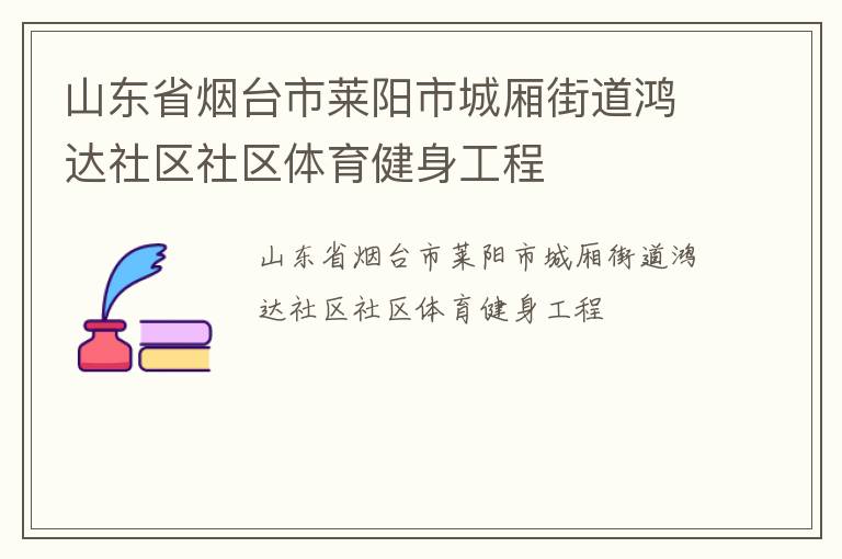 山東省煙臺(tái)市萊陽(yáng)市城廂街道鴻達(dá)社區(qū)社區(qū)體育健身工程 山東省煙臺(tái)市萊陽(yáng)市城廂街道鴻達(dá)社區(qū)社區(qū)體育健身工程