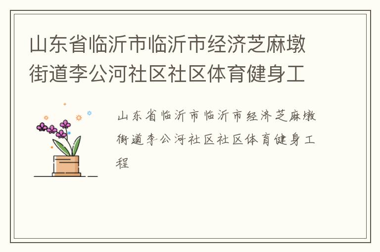 山東省臨沂市臨沂市經(jīng)濟(jì)芝麻墩街道李公河社區(qū)社區(qū)體育健身工程 山東省臨沂市臨沂市經(jīng)濟(jì)芝麻墩街道李公河社區(qū)社區(qū)體育健身工程