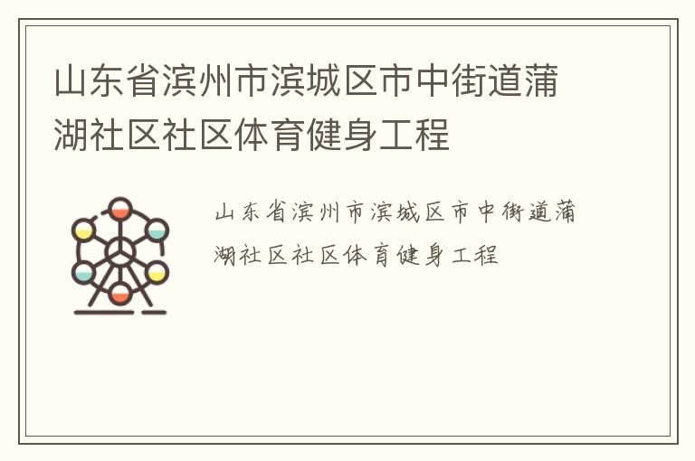 山東省濱州市濱城區(qū)市中街道蒲湖社區(qū)社區(qū)體育健身工程 山東省濱州市濱城區(qū)市中街道蒲湖社區(qū)社區(qū)體育健身工程