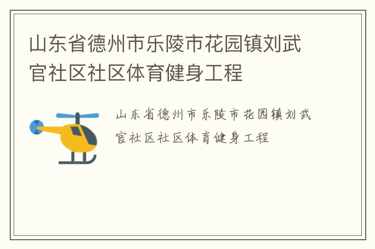 山東省德州市樂陵市花園鎮(zhèn)劉武官社區(qū)社區(qū)體育健身工程 山東省德州市樂陵市花園鎮(zhèn)劉武官社區(qū)社區(qū)體育健身工程