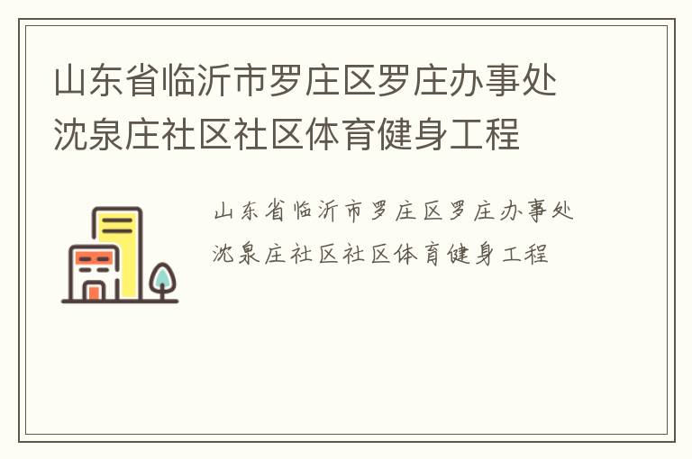 山東省臨沂市羅莊區(qū)羅莊辦事處沈泉莊社區(qū)社區(qū)體育健身工程 山東省臨沂市羅莊區(qū)羅莊辦事處沈泉莊社區(qū)社區(qū)體育健身工程