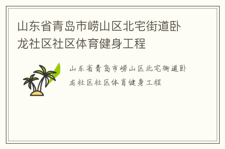 山東省青島市嶗山區(qū)北宅街道臥龍社區(qū)社區(qū)體育健身工程 山東省青島市嶗山區(qū)北宅街道臥龍社區(qū)社區(qū)體育健身工程