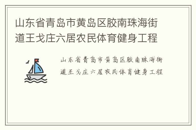 山東省青島市黃島區(qū)膠南珠海街道王戈莊六居農(nóng)民體育健身工程 山東省青島市黃島區(qū)膠南珠海街道王戈莊六居農(nóng)民體育健身工程