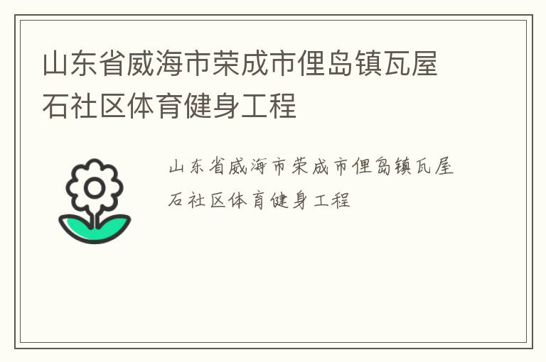 山東省威海市榮成市俚島鎮(zhèn)瓦屋石社區(qū)體育健身工程 山東省威海市榮成市俚島鎮(zhèn)瓦屋石社區(qū)體育健身工程