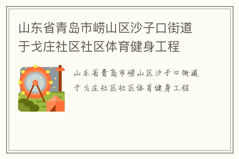 山東省青島市嶗山區(qū)沙子口街道于戈莊社區(qū)社區(qū)體育健身工程 山東省青島市嶗山區(qū)沙子口街道于戈莊社區(qū)社區(qū)體育健身工程