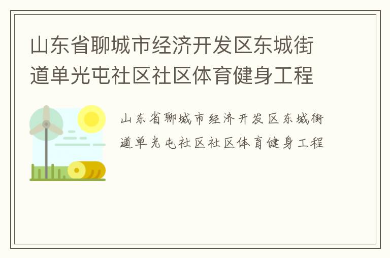 山東省聊城市經(jīng)濟(jì)開發(fā)區(qū)東城街道單光屯社區(qū)社區(qū)體育健身工程 山東省聊城市經(jīng)濟(jì)開發(fā)區(qū)東城街道單光屯社區(qū)社區(qū)體育健身工程