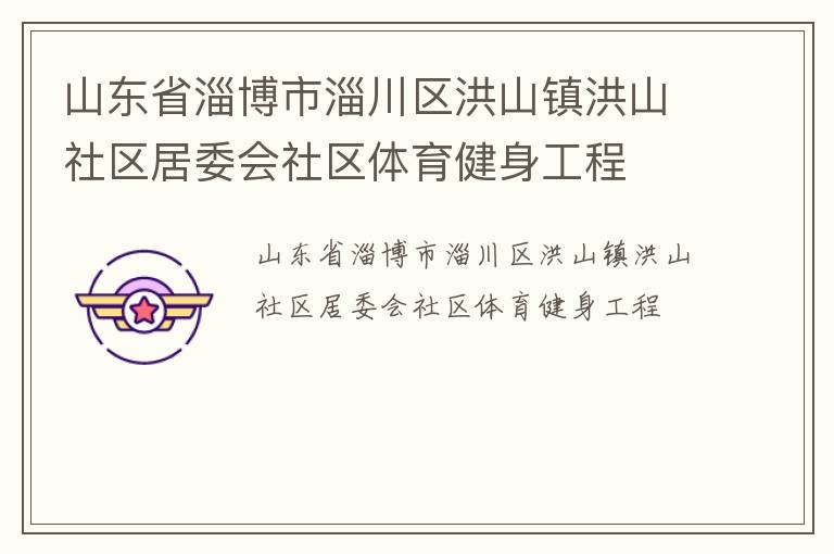 山東省淄博市淄川區(qū)洪山鎮(zhèn)洪山社區(qū)居委會社區(qū)體育健身工程 山東省淄博市淄川區(qū)洪山鎮(zhèn)洪山社區(qū)居委會社區(qū)體育健身工程