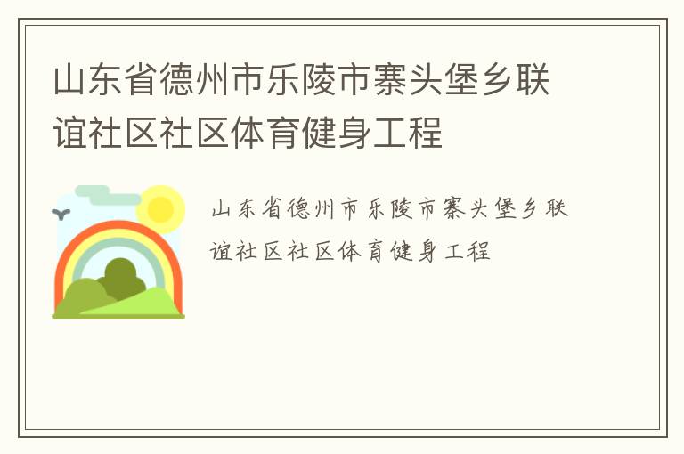 山東省德州市樂(lè)陵市寨頭堡鄉(xiāng)聯(lián)誼社區(qū)社區(qū)體育健身工程 山東省德州市樂(lè)陵市寨頭堡鄉(xiāng)聯(lián)誼社區(qū)社區(qū)體育健身工程