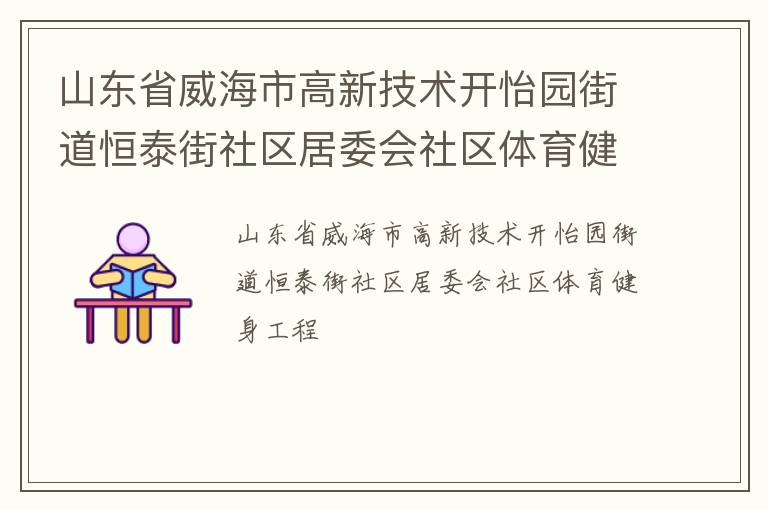 山東省威海市高新技術(shù)開怡園街道恒泰街社區(qū)居委會社區(qū)體育健身工程 山東省威海市高新技術(shù)開怡園街道恒泰街社區(qū)居委會社區(qū)體育健身工程