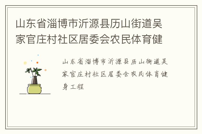 山東省淄博市沂源縣歷山街道吳家官莊村社區(qū)居委會(huì)農(nóng)民體育健身工程 山東省淄博市沂源縣歷山街道吳家官莊村社區(qū)居委會(huì)農(nóng)民體育健身工程
