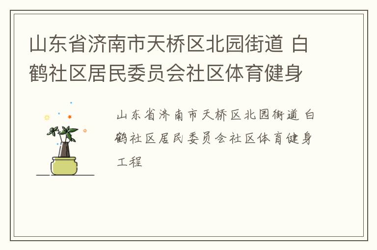 山東省濟(jì)南市天橋區(qū)北園街道 白鶴社區(qū)居民委員會(huì)社區(qū)體育健身工程 山東省濟(jì)南市天橋區(qū)北園街道 白鶴社區(qū)居民委員會(huì)社區(qū)體育健身工程