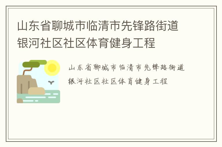 山東省聊城市臨清市先鋒路街道銀河社區(qū)社區(qū)體育健身工程 山東省聊城市臨清市先鋒路街道銀河社區(qū)社區(qū)體育健身工程
