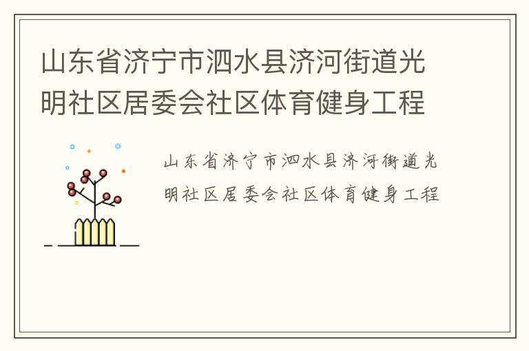 山東省濟(jì)寧市泗水縣濟(jì)河街道光明社區(qū)居委會社區(qū)體育健身工程 山東省濟(jì)寧市泗水縣濟(jì)河街道光明社區(qū)居委會社區(qū)體育健身工程