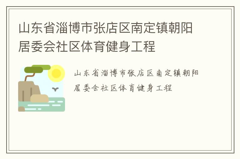 山東省淄博市張店區(qū)南定鎮(zhèn)朝陽居委會社區(qū)體育健身工程 山東省淄博市張店區(qū)南定鎮(zhèn)朝陽居委會社區(qū)體育健身工程