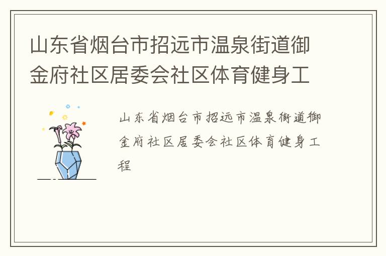 山東省煙臺市招遠市溫泉街道御金府社區(qū)居委會社區(qū)體育健身工程 山東省煙臺市招遠市溫泉街道御金府社區(qū)居委會社區(qū)體育健身工程