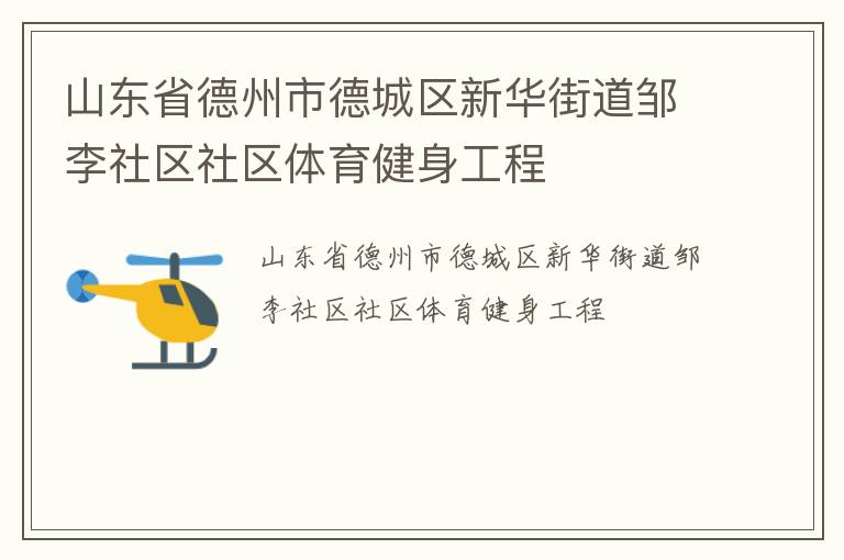 山東省德州市德城區(qū)新華街道鄒李社區(qū)社區(qū)體育健身工程 山東省德州市德城區(qū)新華街道鄒李社區(qū)社區(qū)體育健身工程