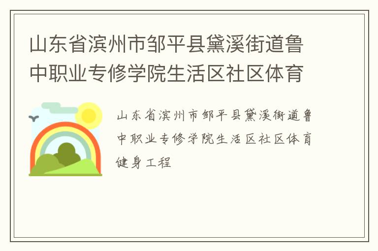 山東省濱州市鄒平縣黛溪街道魯中職業(yè)專(zhuān)修學(xué)院生活區(qū)社區(qū)體育健身工程 山東省濱州市鄒平縣黛溪街道魯中職業(yè)專(zhuān)修學(xué)院生活區(qū)社區(qū)體育健身工程