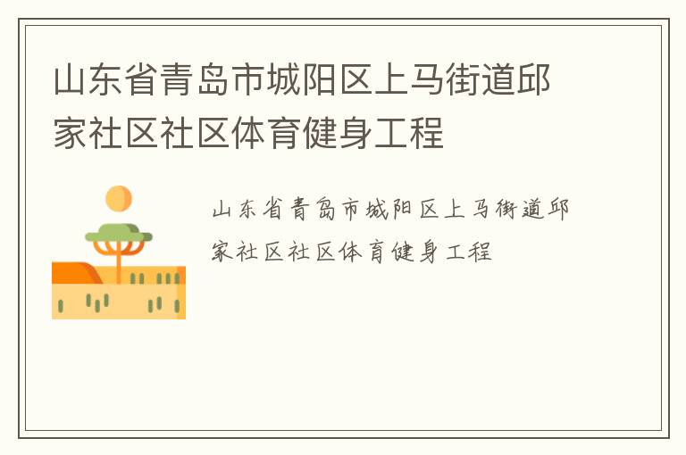 山東省青島市城陽區(qū)上馬街道邱家社區(qū)社區(qū)體育健身工程 山東省青島市城陽區(qū)上馬街道邱家社區(qū)社區(qū)體育健身工程