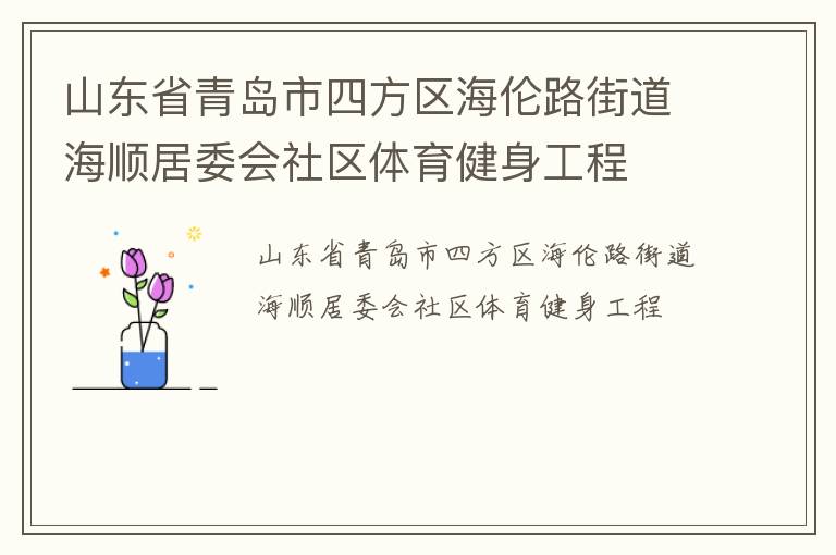 山東省青島市四方區(qū)海倫路街道海順居委會社區(qū)體育健身工程 山東省青島市四方區(qū)海倫路街道海順居委會社區(qū)體育健身工程