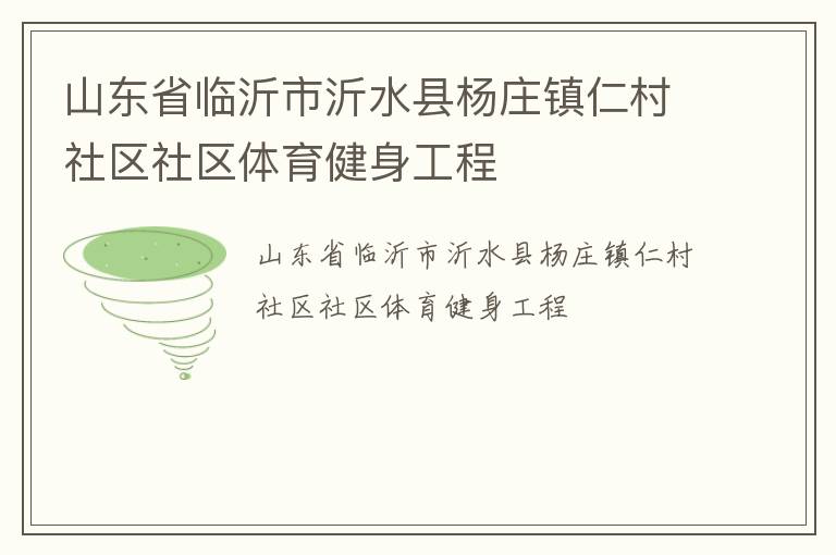 山東省臨沂市沂水縣楊莊鎮(zhèn)仁村社區(qū)社區(qū)體育健身工程 山東省臨沂市沂水縣楊莊鎮(zhèn)仁村社區(qū)社區(qū)體育健身工程