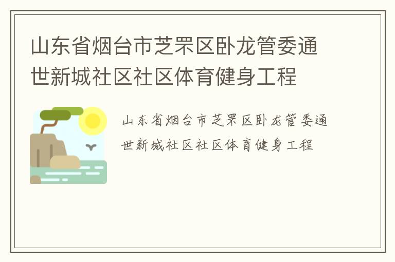 山東省煙臺(tái)市芝罘區(qū)臥龍管委通世新城社區(qū)社區(qū)體育健身工程 山東省煙臺(tái)市芝罘區(qū)臥龍管委通世新城社區(qū)社區(qū)體育健身工程