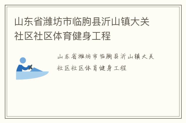 山東省濰坊市臨朐縣沂山鎮(zhèn)大關(guān)社區(qū)社區(qū)體育健身工程 山東省濰坊市臨朐縣沂山鎮(zhèn)大關(guān)社區(qū)社區(qū)體育健身工程