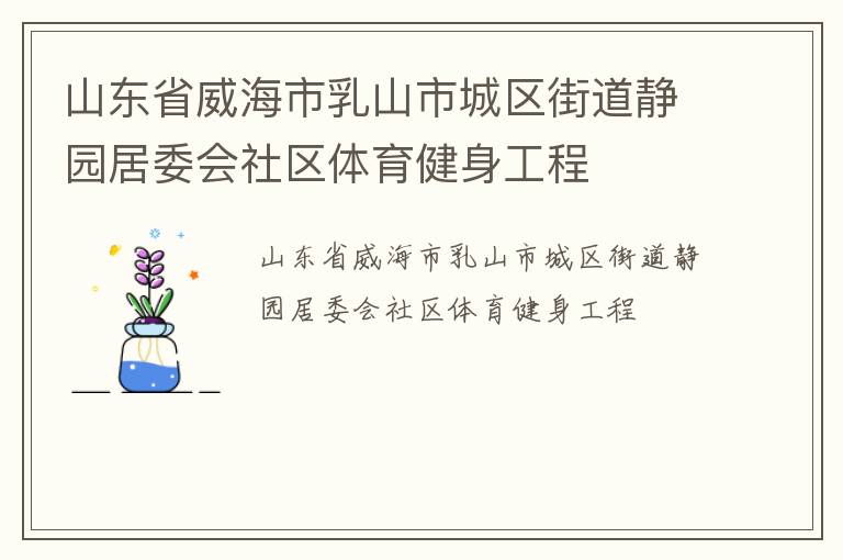 山東省威海市乳山市城區(qū)街道靜園居委會社區(qū)體育健身工程 山東省威海市乳山市城區(qū)街道靜園居委會社區(qū)體育健身工程