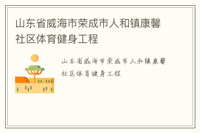 山東省威海市榮成市人和鎮(zhèn)康馨社區(qū)體育健身工程 山東省威海市榮成市人和鎮(zhèn)康馨社區(qū)體育健身工程