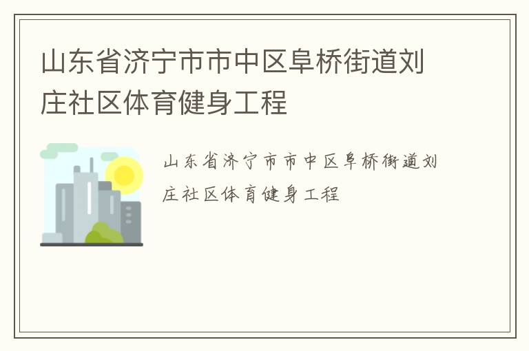 山東省濟寧市市中區(qū)阜橋街道劉莊社區(qū)體育健身工程 山東省濟寧市市中區(qū)阜橋街道劉莊社區(qū)體育健身工程