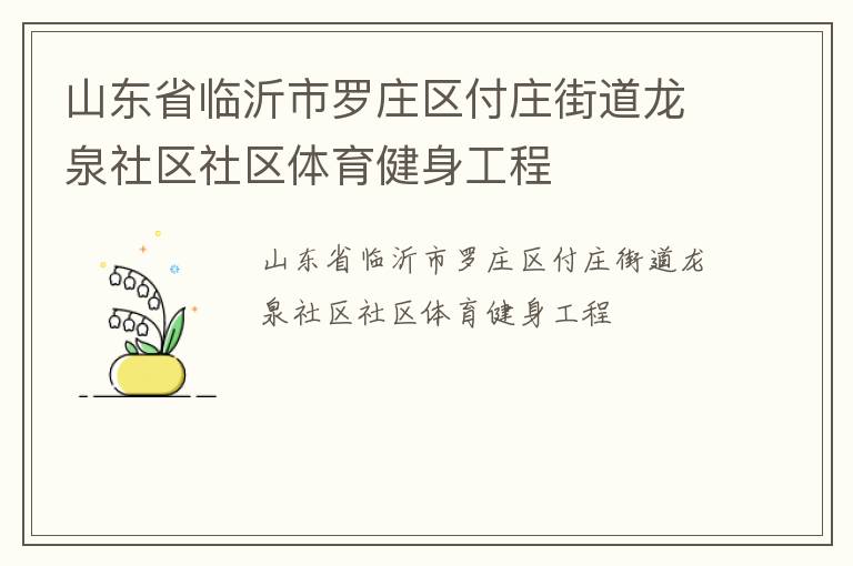 山東省臨沂市羅莊區(qū)付莊街道龍泉社區(qū)社區(qū)體育健身工程 山東省臨沂市羅莊區(qū)付莊街道龍泉社區(qū)社區(qū)體育健身工程