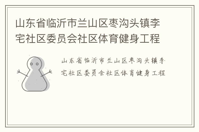山東省臨沂市蘭山區(qū)棗溝頭鎮(zhèn)李宅社區(qū)委員會社區(qū)體育健身工程 山東省臨沂市蘭山區(qū)棗溝頭鎮(zhèn)李宅社區(qū)委員會社區(qū)體育健身工程