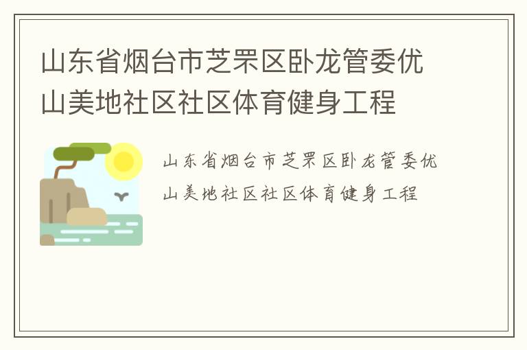 山東省煙臺市芝罘區(qū)臥龍管委優(yōu)山美地社區(qū)社區(qū)體育健身工程 山東省煙臺市芝罘區(qū)臥龍管委優(yōu)山美地社區(qū)社區(qū)體育健身工程