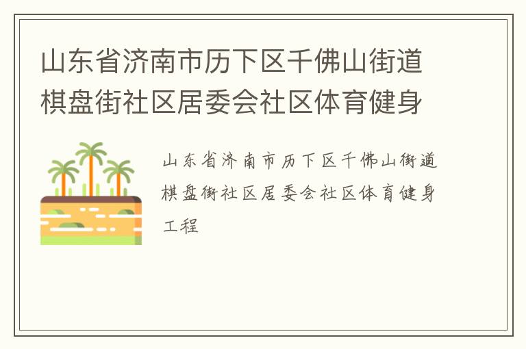 山東省濟(jì)南市歷下區(qū)千佛山街道棋盤街社區(qū)居委會(huì)社區(qū)體育健身工程 山東省濟(jì)南市歷下區(qū)千佛山街道棋盤街社區(qū)居委會(huì)社區(qū)體育健身工程